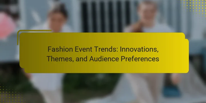 Fashion Event Trends: Innovations, Themes, and Audience Preferences