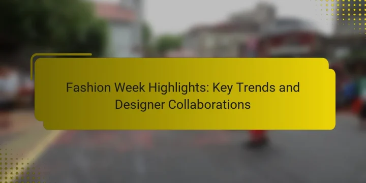 Fashion Week Highlights: Key Trends and Designer Collaborations