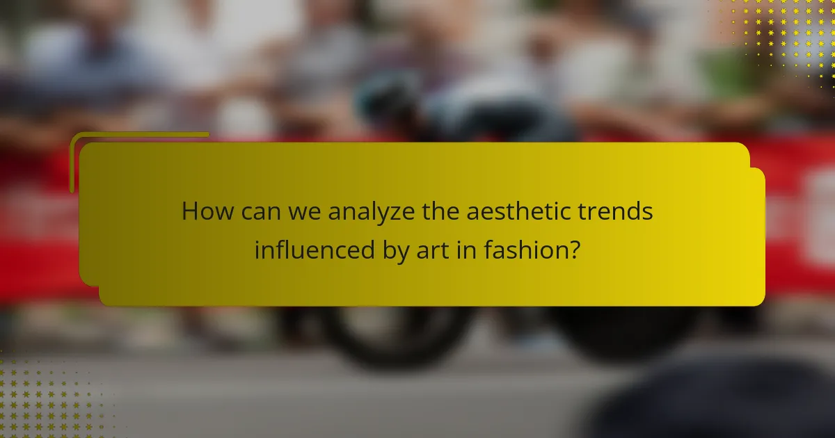 How can we analyze the aesthetic trends influenced by art in fashion?