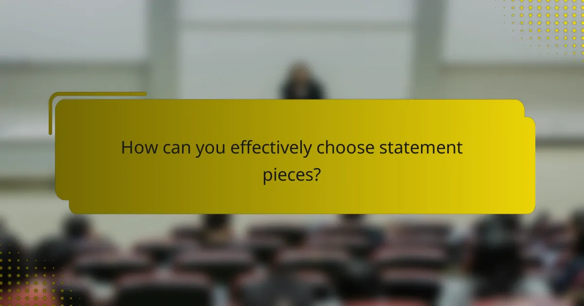 How can you effectively choose statement pieces?