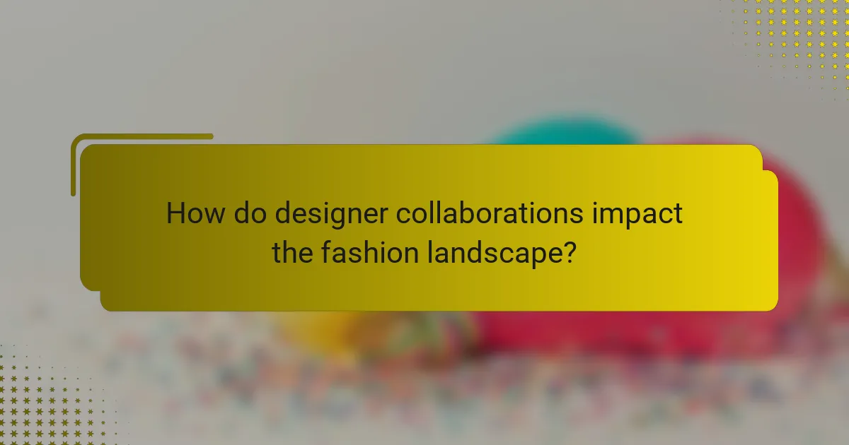 How do designer collaborations impact the fashion landscape?