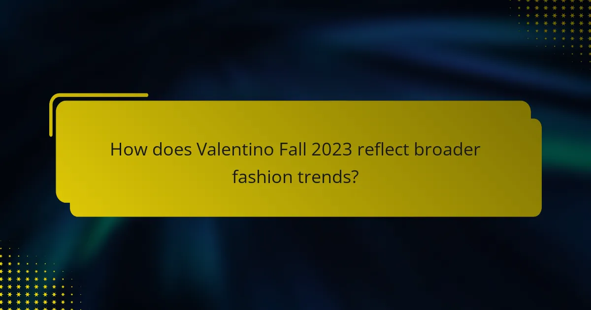 How does Valentino Fall 2023 reflect broader fashion trends?