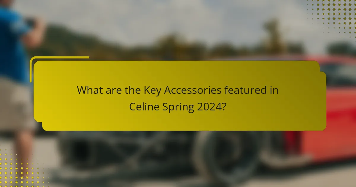 What are the Key Accessories featured in Celine Spring 2024?