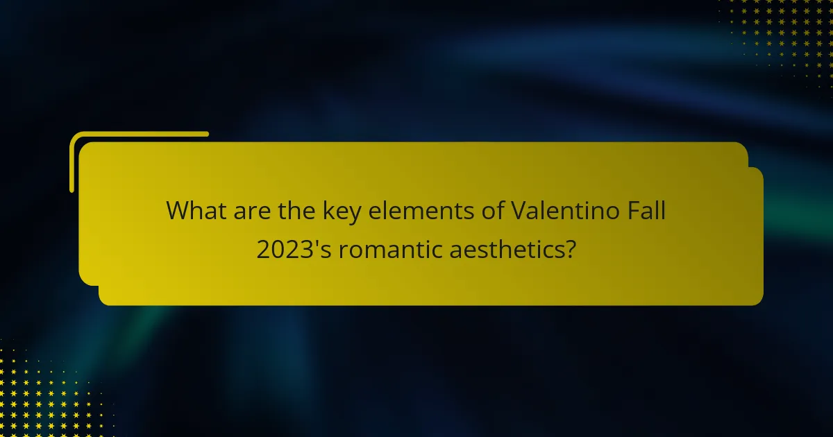 What are the key elements of Valentino Fall 2023's romantic aesthetics?