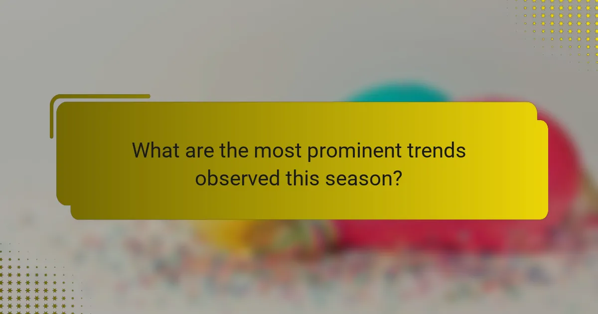 What are the most prominent trends observed this season?